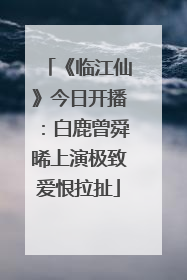 《临江仙》今日开播：白鹿曾舜晞上演极致爱恨拉扯