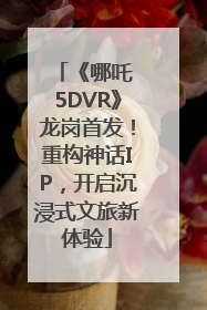 《哪吒 5DVR》龙岗首发！重构神话IP，开启沉浸式文旅新体验