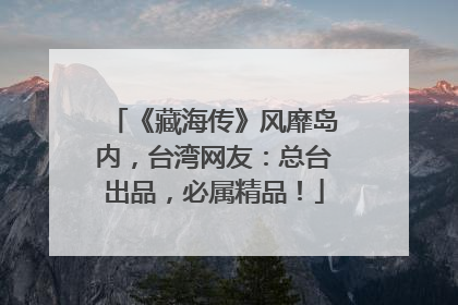 《藏海传》风靡岛内，台湾网友：总台出品，必属精品！
