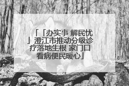 「办实事 解民忧」澄江市推动分级诊疗落地生根 家门口看病便民暖心