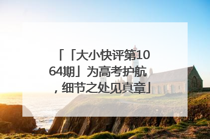 「大小快评第1064期」为高考护航，细节之处见真章