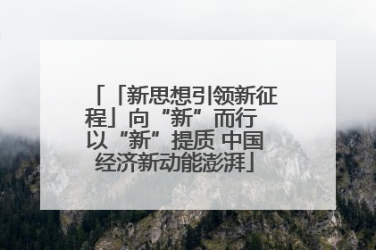 「新思想引领新征程」向“新”而行 以“新”提质 中国经济新动能澎湃