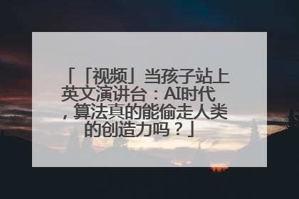 「视频」当孩子站上英文演讲台：AI时代，算法真的能偷走人类的创造力吗？