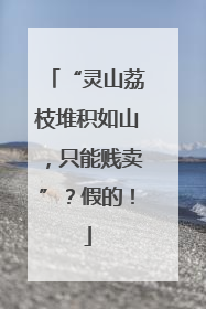 “灵山荔枝堆积如山，只能贱卖”？假的！