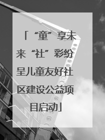 “童”享未来“社”彩纷呈儿童友好社区建设公益项目启动