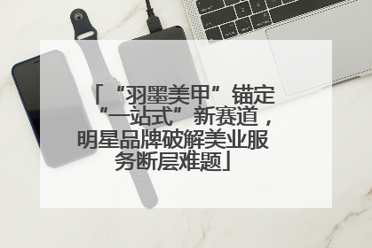 “羽墨美甲”锚定“一站式”新赛道，明星品牌破解美业服务断层难题