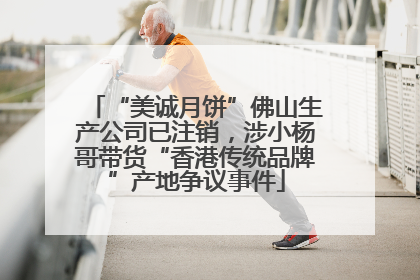 “美诚月饼”佛山生产公司已注销，涉小杨哥带货“香港传统品牌”产地争议事件