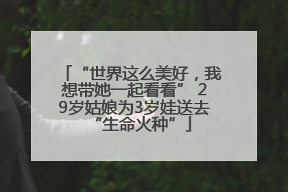 “世界这么美好，我想带她一起看看” 29岁姑娘为3岁娃送去“生命火种”