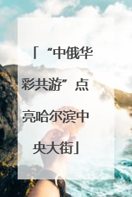 “中俄华彩共游”点亮哈尔滨中央大街