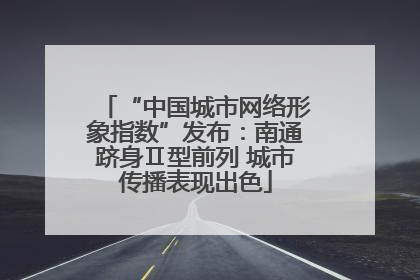 “中国城市网络形象指数”发布：南通跻身Ⅱ型前列 城市传播表现出色