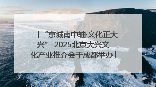 “京城南中轴·文化正大兴” 2025北京大兴文化产业推介会于成都举办