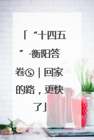 “十四五”·衡阳答卷⑤｜回家的路，更快了