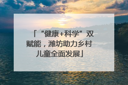 “健康+科学”双赋能，潍坊助力乡村儿童全面发展