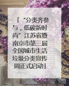 “分类齐参与，低碳新时尚”江苏省暨南京市第三届全国城市生活垃圾分类宣传周正式启动