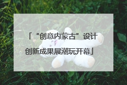 “创意内蒙古”设计创新成果展潮玩开幕