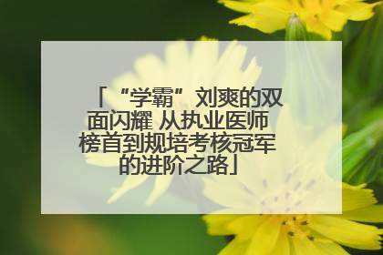 “学霸”刘爽的双面闪耀 从执业医师榜首到规培考核冠军的进阶之路