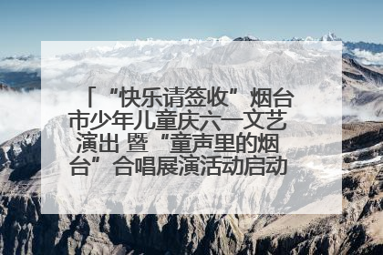 “快乐请签收”烟台市少年儿童庆六一文艺演出 暨“童声里的烟台”合唱展演活动启动仪式圆满落幕