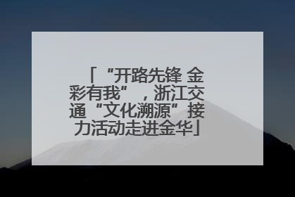“开路先锋 金彩有我”，浙江交通“文化溯源”接力活动走进金华