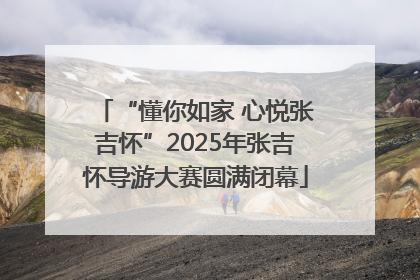 “懂你如家 心悦张吉怀”2025年张吉怀导游大赛圆满闭幕