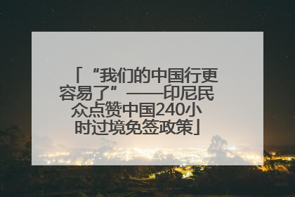 “我们的中国行更容易了”——印尼民众点赞中国240小时过境免签政策