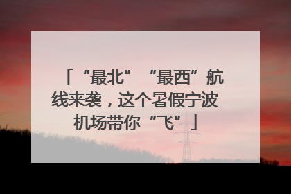 “最北”“最西”航线来袭，这个暑假宁波机场带你“飞”