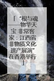 “根与魂——物华天宝 非常客家：江西省非物质文化遗产展演”在香港举行