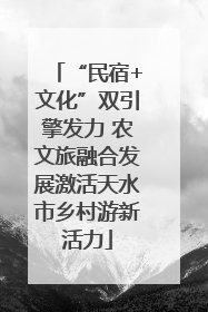 “民宿+文化”双引擎发力 农文旅融合发展激活天水市乡村游新活力