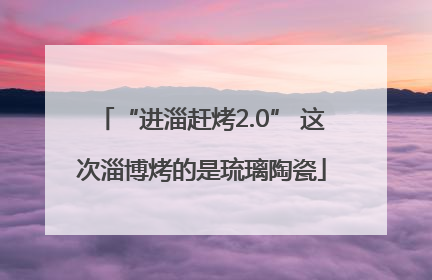 “进淄赶烤2.0” 这次淄博烤的是琉璃陶瓷