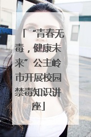 “青春无毒，健康未来”公主岭市开展校园禁毒知识讲座