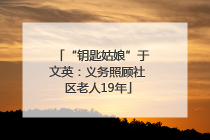 “钥匙姑娘”于文英：义务照顾社区老人19年