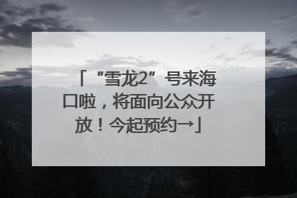 “雪龙2”号来海口啦，将面向公众开放！今起预约→