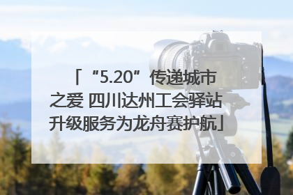 “5.20”传递城市之爱 四川达州工会驿站升级服务为龙舟赛护航