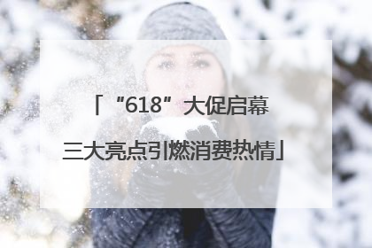 “618”大促启幕 三大亮点引燃消费热情