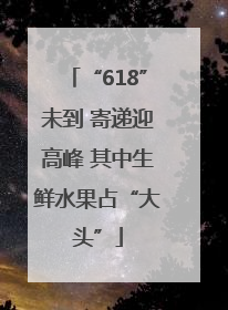 “618”未到 寄递迎高峰 其中生鲜水果占“大头”