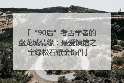 “90后”考古学者的盘龙城情缘：最爱镇馆之宝绿松石镶金饰件