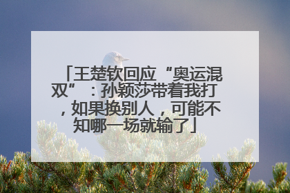 王楚钦回应“奥运混双”：孙颖莎带着我打，如果换别人，可能不知哪一场就输了