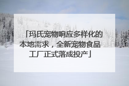 玛氏宠物响应多样化的本地需求，全新宠物食品工厂正式落成投产
