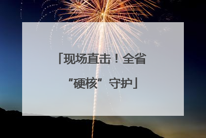 现场直击！全省“硬核”守护