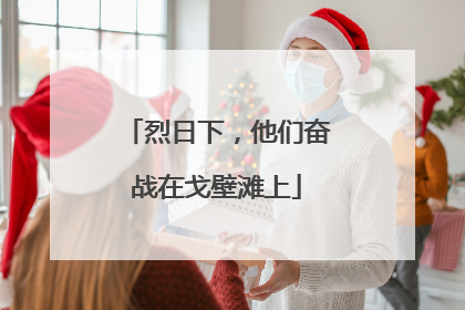 烈日下，他们奋战在戈壁滩上
