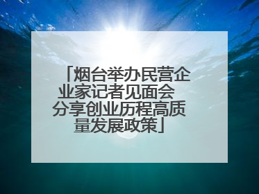 烟台举办民营企业家记者见面会 分享创业历程高质量发展政策