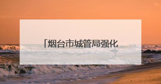 烟台市城管局强化市容秩序管理 全力守护高考考生逐梦