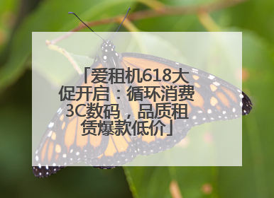 爱租机618大促开启：循环消费3C数码，品质租赁爆款低价
