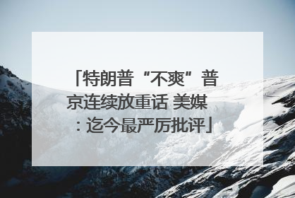 特朗普“不爽”普京连续放重话 美媒：迄今最严厉批评