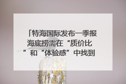 特海国际发布一季报 海底捞需在“质价比”和“体验感”中找到平衡｜新经济观察