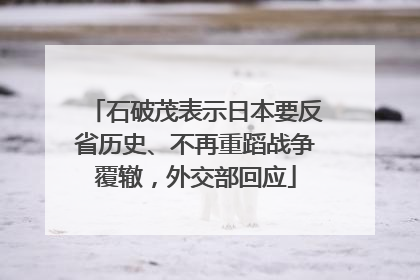 石破茂表示日本要反省历史、不再重蹈战争覆辙，外交部回应