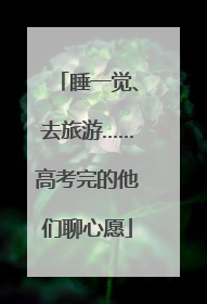 睡一觉、去旅游……高考完的他们聊心愿