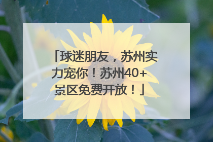 球迷朋友，苏州实力宠你！苏州40+景区免费开放！