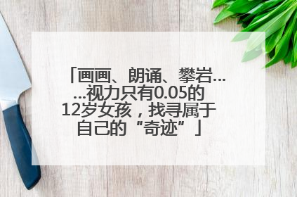 画画、朗诵、攀岩……视力只有0.05的12岁女孩，找寻属于自己的“奇迹”