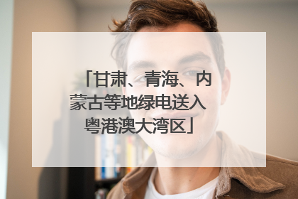 甘肃、青海、内蒙古等地绿电送入粤港澳大湾区
