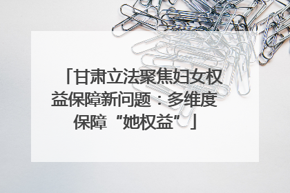 甘肃立法聚焦妇女权益保障新问题：多维度保障“她权益”